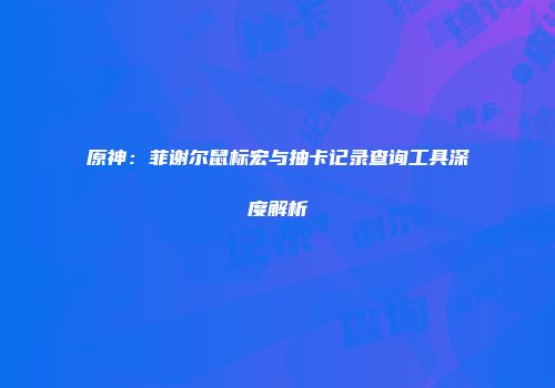原神：菲谢尔鼠标宏与抽卡记录查询工具深度解析