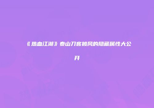 《热血江湖》泰山刀客披风的隐藏属性大公开