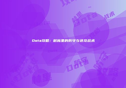 Dota攻略：树林里的防守与进攻战术