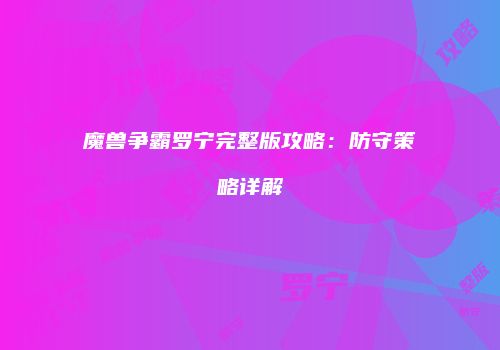 魔兽争霸罗宁完整版攻略：防守策略详解