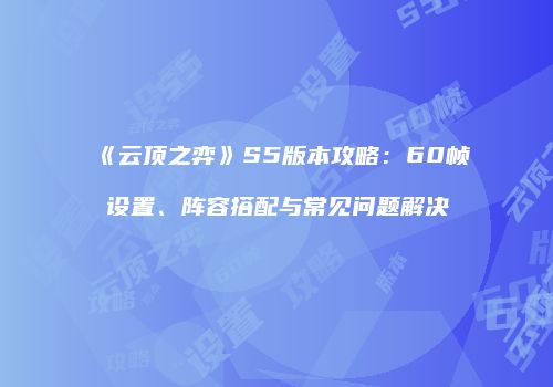 《云顶之弈》S5版本攻略：60帧设置、阵容搭配与常见问题解决
