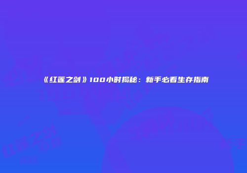 《红莲之剑》100小时揭秘：新手必看生存指南