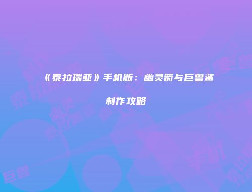 《泰拉瑞亚》手机版：幽灵箭与巨兽鲨制作攻略