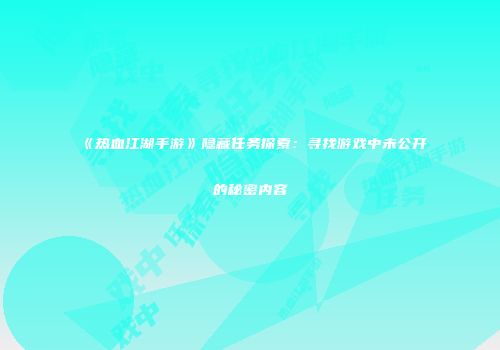 《热血江湖手游》隐藏任务探索:寻找游戏中未公开的秘密内容