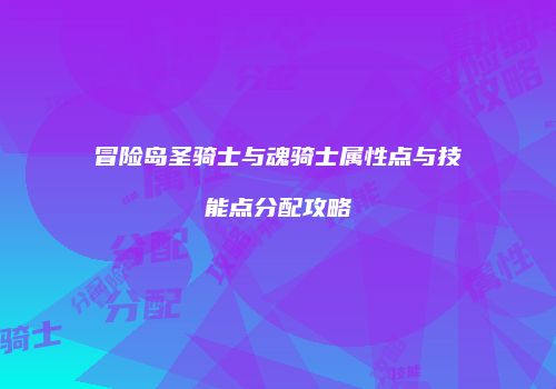 冒险岛圣骑士与魂骑士属性点与技能点分配攻略