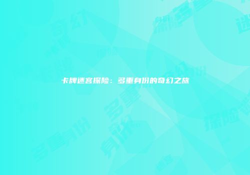 卡牌迷宫探险：多重身份的奇幻之旅