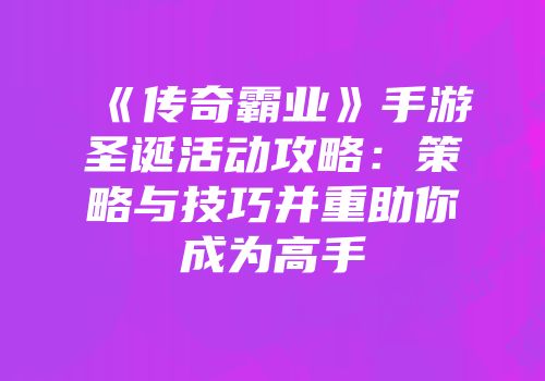 《传奇霸业》手游圣诞活动攻略：策略与技巧并重助你成为高手