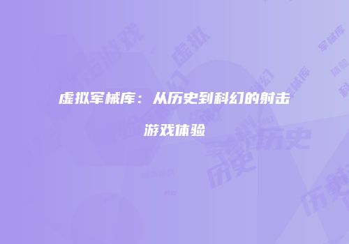 虚拟军械库：从历史到科幻的射击游戏体验