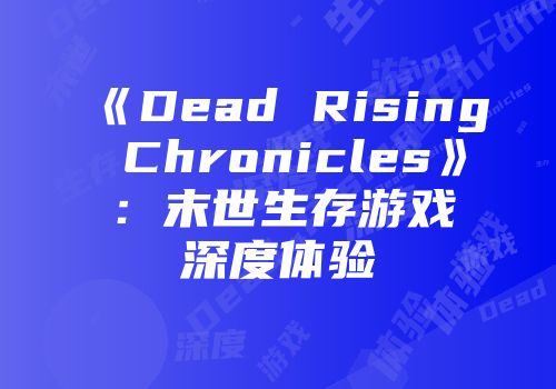 《Dead Rising Chronicles》：末世生存游戏深度体验