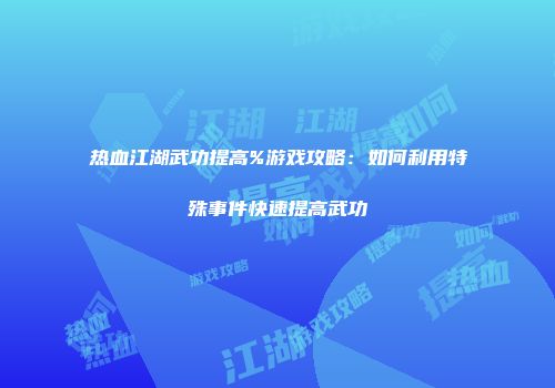 热血江湖武功提高%游戏攻略：如何利用特殊事件快速提高武功