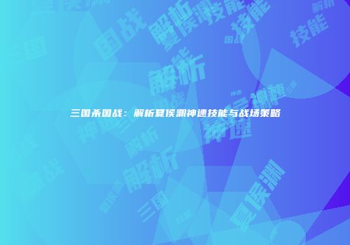 三国杀国战：解析夏侯渊神速技能与战场策略
