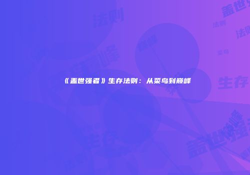 《盖世强者》生存法则：从菜鸟到巅峰