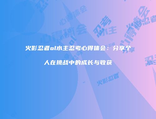 火影忍者ol水主忍考心得体会：分享个人在挑战中的成长与收获