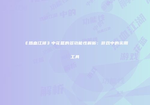《热血江湖》中花篮的多功能性解析：游戏中的实用工具