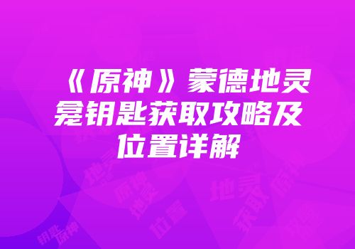 《原神》蒙德地灵龛钥匙获取攻略及位置详解