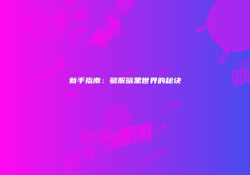 新手指南：驯服暗黑世界的秘诀