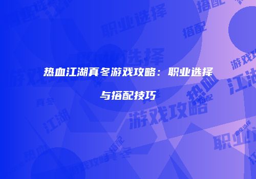 热血江湖真冬游戏攻略：职业选择与搭配技巧