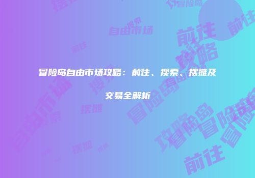 冒险岛自由市场攻略：前往、搜索、摆摊及交易全解析