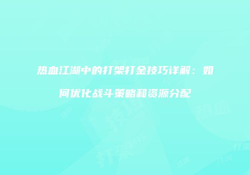 热血江湖中的打架打金技巧详解：如何优化战斗策略和资源分配