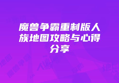 魔兽争霸重制版人族地图攻略与心得分享