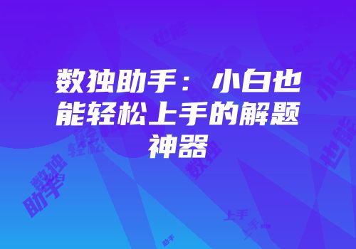 数独助手：小白也能轻松上手的解题神器
