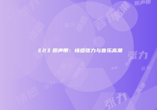 《2》原声带：情感张力与音乐高潮