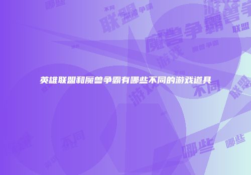 英雄联盟和魔兽争霸有哪些不同的游戏道具