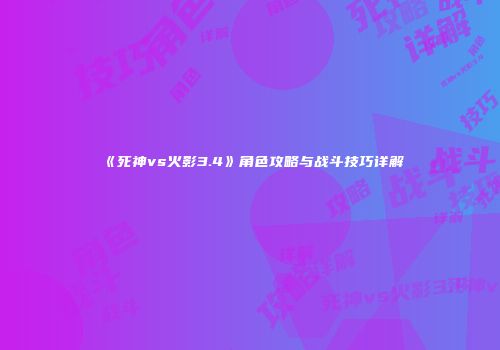 《死神vs火影3.4》角色攻略与战斗技巧详解