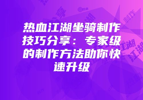 热血江湖坐骑制作技巧分享：专家级的制作方法助你快速升级