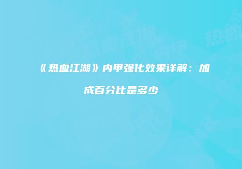 《热血江湖》内甲强化效果详解：加成百分比是多少