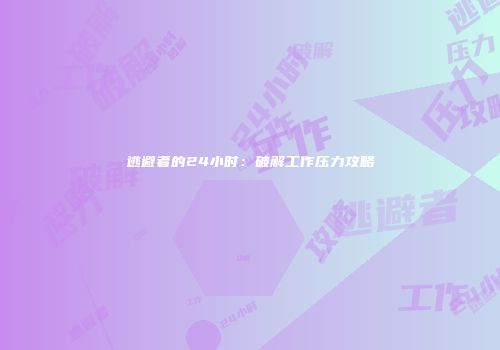 逃避者的24小时：破解工作压力攻略