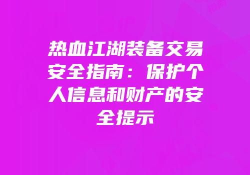 热血江湖装备交易安全指南：保护个人信息和财产的安全提示