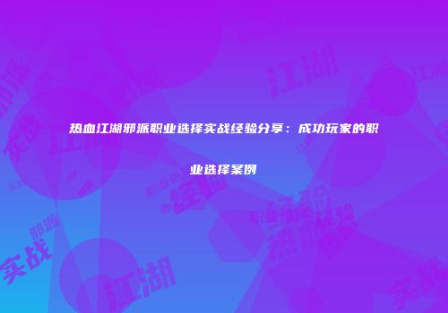热血江湖邪派职业选择实战经验分享：成功玩家的职业选择案例