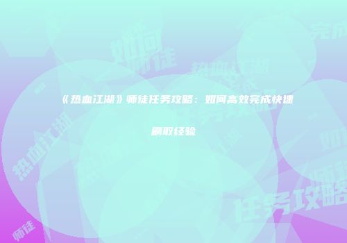 《热血江湖》师徒任务攻略：如何高效完成快速刷取经验