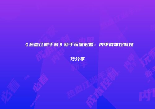 《热血江湖手游》新手玩家必看：内甲成本控制技巧分享