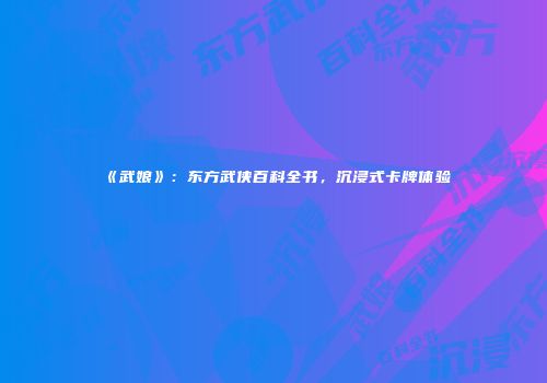 《武娘》：东方武侠百科全书，沉浸式卡牌体验
