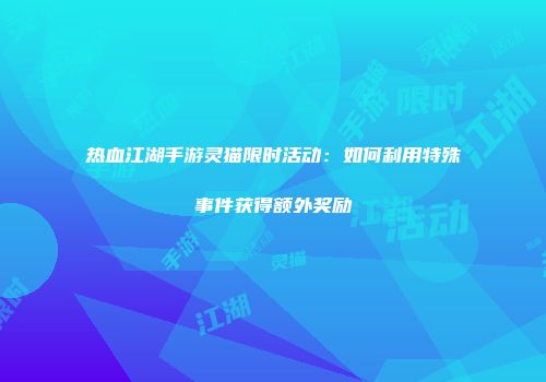 热血江湖手游灵猫限时活动:如何利用特殊事件获得额外奖励