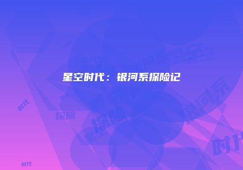 星空时代：银河系探险记