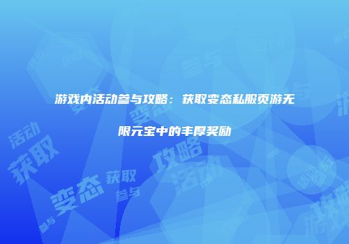 游戏内活动参与攻略：获取变态私服页游无限元宝中的丰厚奖励