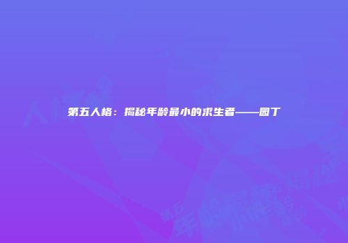 第五人格：揭秘年龄最小的求生者——园丁