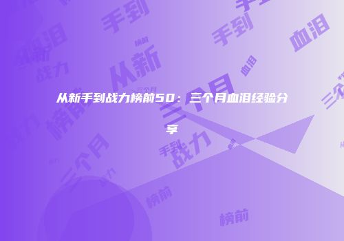 从新手到战力榜前50：三个月血泪经验分享