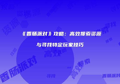 《香肠派对》攻略：高效搜索资源与寻找特定玩家技巧