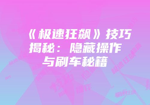 《极速狂飙》技巧揭秘：隐藏操作与刷车秘籍