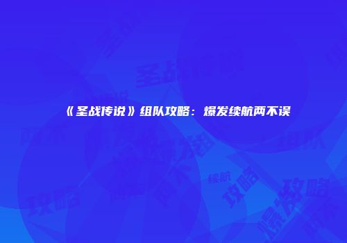 《圣战传说》组队攻略：爆发续航两不误