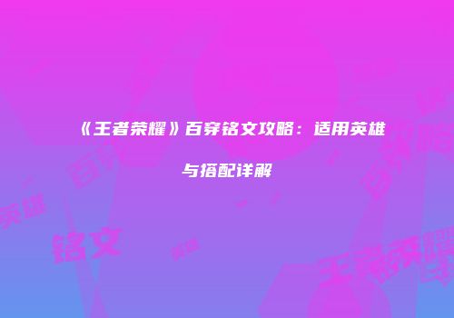 《王者荣耀》百穿铭文攻略：适用英雄与搭配详解