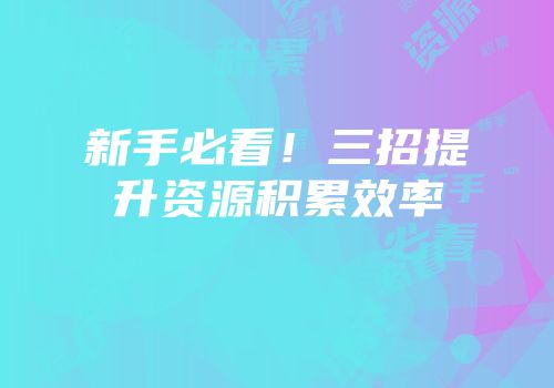 新手必看！三招提升资源积累效率