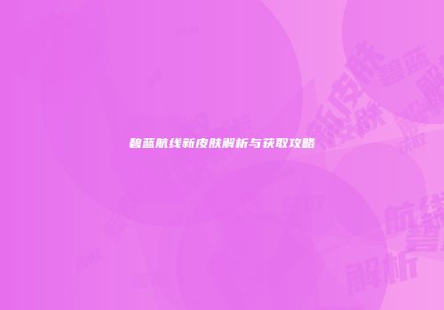 碧蓝航线新皮肤解析与获取攻略