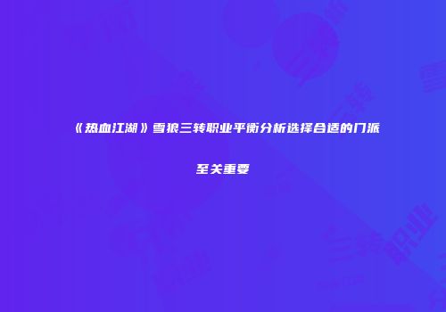 《热血江湖》雪狼三转职业平衡分析选择合适的门派至关重要