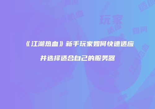 《江湖热血》新手玩家如何快速适应并选择适合自己的服务器