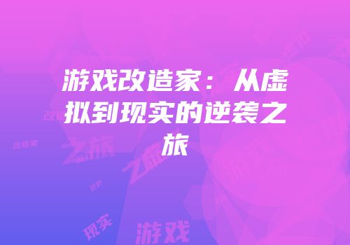 游戏改造家：从虚拟到现实的逆袭之旅